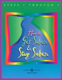 How to Get Sober and Stay Sober: A Workbook for Steps One through Five