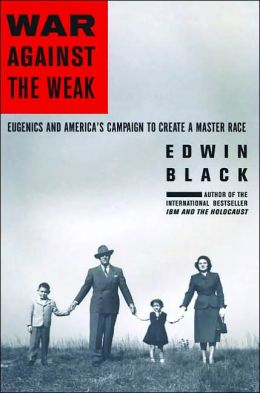 War Against The Weak: Eugenics and America's Campaign to Create a Master Race