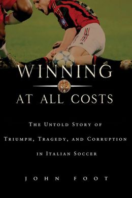 Winning at All Costs: An Untold Story of Triumph, Tragedy, and Corruption in Italian Soccer