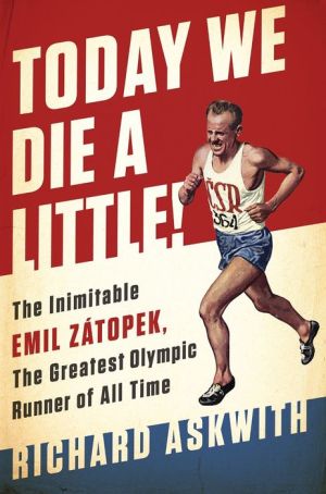 Today We Die a Little!: The Inimitable Emil Zatopek, Olympic Runner and People's Champion
