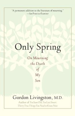 Only Spring: On Mourning the Death of My Son M.D. Gordon Livingston M.D.