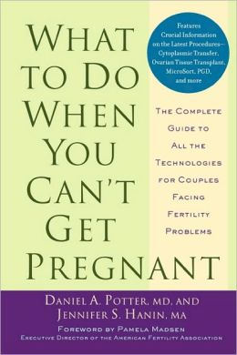 What to Do When You Can't Get Pregnant: The Complete Guide to All the Technologies for Couples Facing Fertility Problems Daniel A. Potter and Jennifer S. Hanin