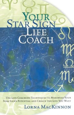 Your Star Sign Life Coach: Use Life Coaching Techniques to Maximize Your Star Sign's Potential and Create the Life You Want Lorna MacKinnon