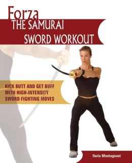 Forza The Samurai Sword Workout: Kick Butt and Get Buff with High-Intensity Sword Fighting Moves Ilaria Montagnani