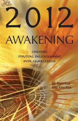 2012 Awakening: Choosing Spiritual Enlightenment Over Armageddon Sri Ram Kaa and Kira Raa