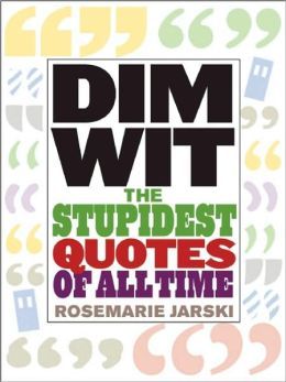 Dim Wit: The Stupidest Quotes of All Time Rosemarie Jarski