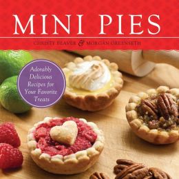 Mini Pies: Adorable and Delicious Recipes for Your Favorite Treats Christy Beaver and Morgan Greenseth