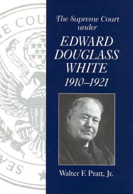The Supreme Court under Chief Justice Edward Douglass White, 1910-1921