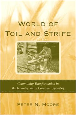 World of Toil and Strife: Community Transformation in Backcountry South Carolina, 1750-1805 Peter N. Moore