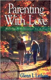 Parenting with Love: Making a Difference in a Day Glenn I. Latham
