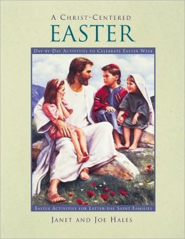 A Christ-Centered Easter: Day-By-Day Activities to Celebrate Easter Week Janet Hales and Joe Hales