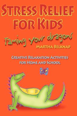 Stress Relief for Kids: Taming Your Dragons Marti Belknap