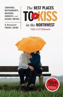 The Best Places to Kiss in the Northwest: A Romantic Travel Guide Teri Citterman