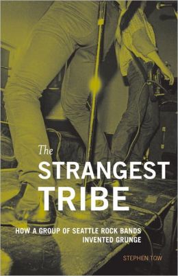 The Strangest Tribe: How a Group of Seattle Rock Bands Invented Grunge Stephen Tow and Charles Peterson