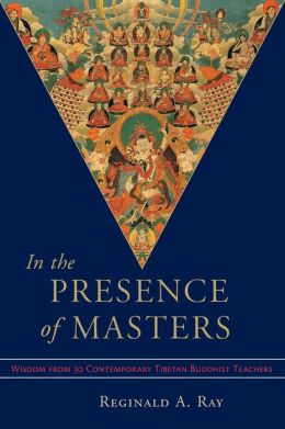 In the Presence of Masters: Wisdom from 30 Contemporary Tibetan Buddhist Teachers Reginald A. Ray