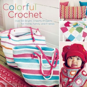 Colorful Crochet: Over 60 Bright, Cheerful Projects for Home, Family, and Friends