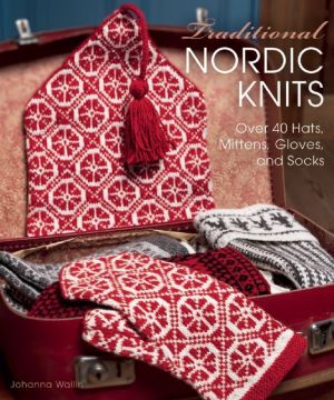 Traditional Nordic Knits: Over 40 Hats, Mittens, Gloves and Socks