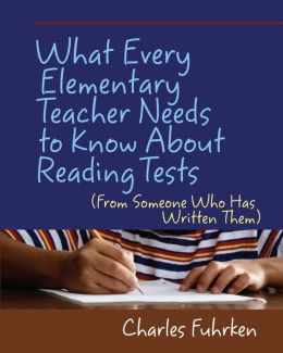 What Every Elementary Teacher Needs to Know about Reading Tests: From Someone Who Has Written Them