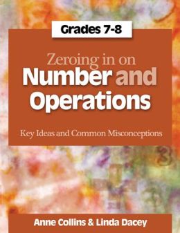 Zeroing in on Number and Operations, Grades 7-8: Key Ideas and Common Misconceptions Anne Collins and Linda Dacey