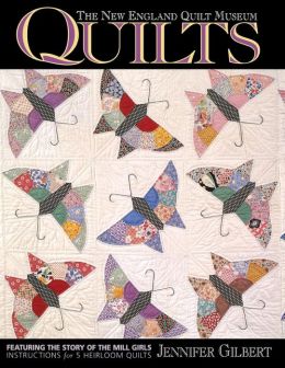 The New England Quilt Museum Quilts: Featuring the Story of the Mill Girls With Instructions for Five Heirloom Quilts Jennifer Gilbert, Sam Macfarland and Cyndy Rymer