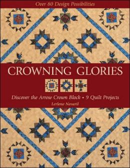 Crowning Glories: Discover the Arrow Crown Block, 9 Quilt Projects, Over 80 Design Possibilities