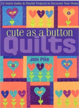 Cute as a Button Quilts: 12 Quick Quilts and Playful Projects to Decorate Your Home