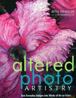 Altered Photo Artistry. Turn Everyday Images Into Works Of Art On Fabric - Print On Demand Edition