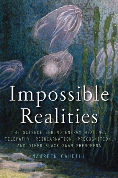 Impossible Realities: The Science Behind Energy Healing, Telepathy, Reincarnation, Precognition, and Other Black Swan Phenomena