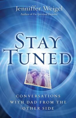 Stay Tuned: Conversations with Dad from the Other Side Jenniffer Weigel