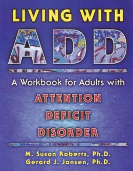 Living With ADD: A Workbook for Adults With Attention Deficit Disorder M. Susan Roberts