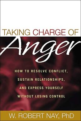 Taking Charge of Anger: How to Resolve Conflict, Sustain Relationships, and Express Yourself without Losing Control W. Robert Nay
