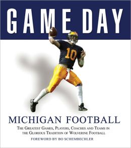 Game Day: Michigan Football: The Greatest Games, Players, Coaches and Teams in the Glorious Tradition of Wolverine Football Athlon Sports and Bo Schembechler