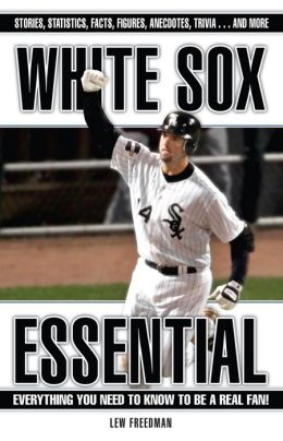 White Sox Essential: Everything You Need to Know to Be a Real Fan! Lew Freedman