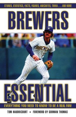 Brewers Essential: Everything You Need to Know to Be a Real Fan Tom Haudricourt and Gorman Thomas