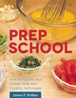 Prep School: How to Improve Your Kitchen Skills and Cooking Techniques James P. DeWan and Chicago Tribune Staff