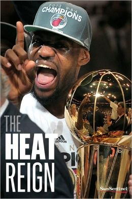 The Heat Reign: LeBron James, Dwyane Wade, Chris Bosh and the Miami Heat get their NBA title South Florida Sun Sentinel Staff