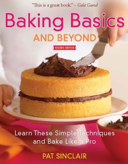 Baking Basics and Beyond: Learn These Simple Techniques and Bake Like a Pro Pat Sinclair