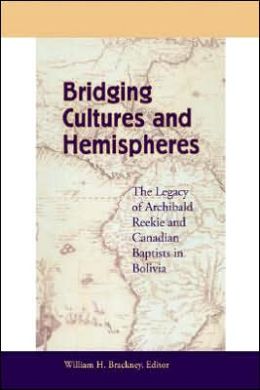Bridging Cultures and Hemispheres: The Legacy of Archibald Reekie and Canadian Baptists in Bolivia