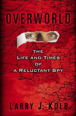 Overworld: The Life and Times of a Reluctant Spy Larry J. Kolb