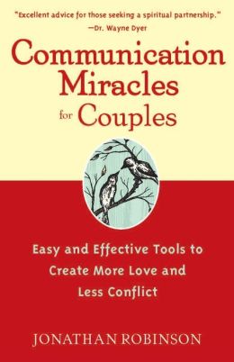 Communication Miracles for Couples Easy and Effective Tools to Create More Love and Less Conflict