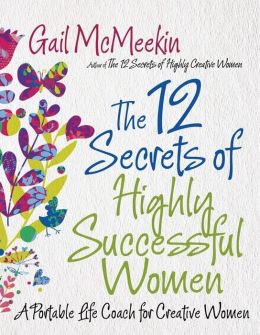 12 Secrets of Highly Successful Women, The: A Portable Life Coach for Creative Women Gail McMeekin