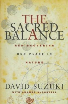 The Sacred Balance: Rediscovering Our Place in Nature David T. Suzuki and Amanda McConnell