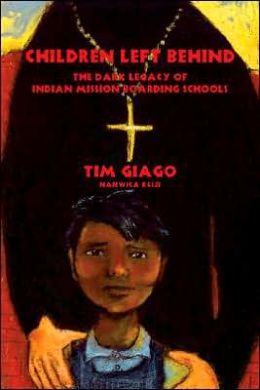 Children Left Behind: The Dark Legacy of Indian Mission Boarding Schools Tim Giago and Denise Giago