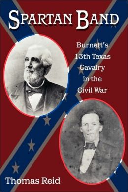 Spartan Band: Burnett's 13th Texas Cavalry in the Civil War (War and the Southwest) Thomas Reid