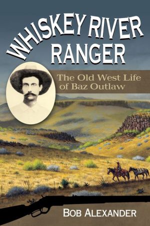 Whiskey River Ranger: The Old West Life of Baz Outlaw