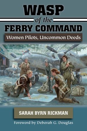 WASP of the Ferry Command: Women Pilots, Uncommon Deeds