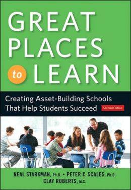 Great Places to Learn: Creating Asset-Building Schools that Help Students Succeed Neal Starkman PhD, Clay Roberts MS and Peter C. Scales PhD