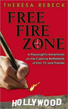 Free Fire Zone: A Playwright's Adventures on the Creative Battlefields of Film, Tv, And Theater Theresa Rebeck