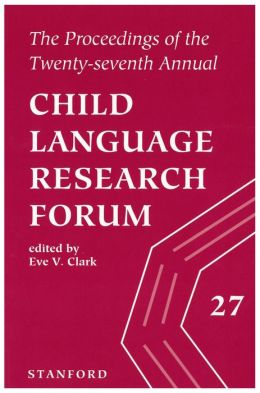 The Proceedings of the Twenty-Seventh Annual Child Language Research Forum (Center for the Study of Language and Information - Lecture Notes) Eve V. Clark