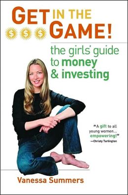 Get in the Game!: The Girls' Guide to Money and Investing Vanessa Summers
